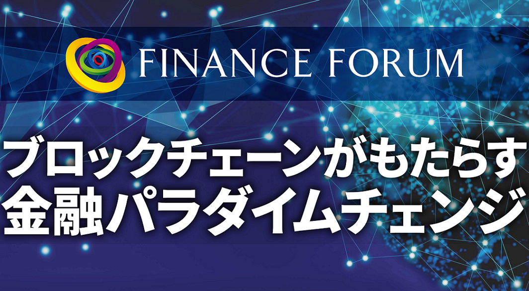 FINANCE FORUM ブロックチェーンがもたらす金融パラダイムチェンジ＜アフターレポート＞