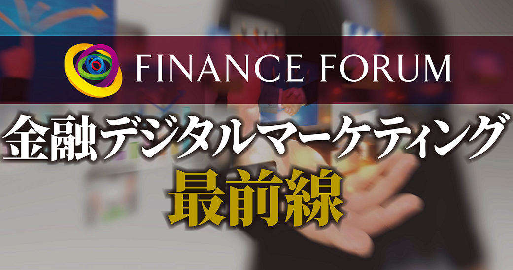 FINANCE FORUM 金融デジタルマーケティング最前線＜アフターレポート＞