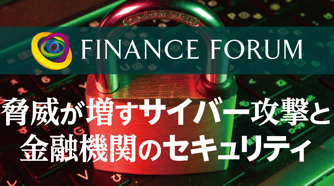 2021年10月7日（木）開催 FINANCE FORUM「脅威が増すサイバー攻撃と金融機関のセキュリティ」＜アフターレポート＞